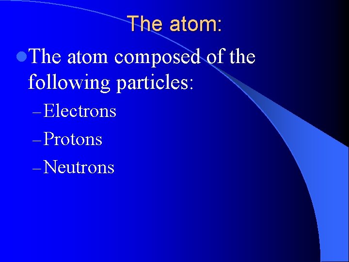 The atom: l. The atom composed of the following particles: – Electrons – Protons