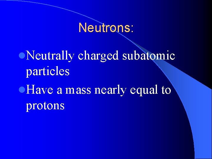 Neutrons: l. Neutrally charged subatomic particles l. Have a mass nearly equal to protons