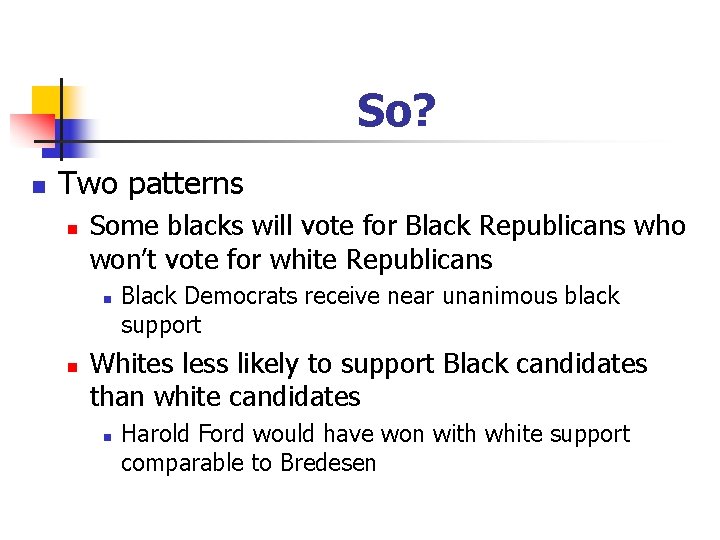 So? n Two patterns n Some blacks will vote for Black Republicans who won’t