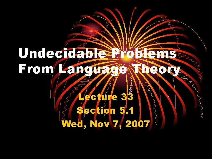 Undecidable Problems From Language Theory Lecture 33 Section 5. 1 Wed, Nov 7, 2007