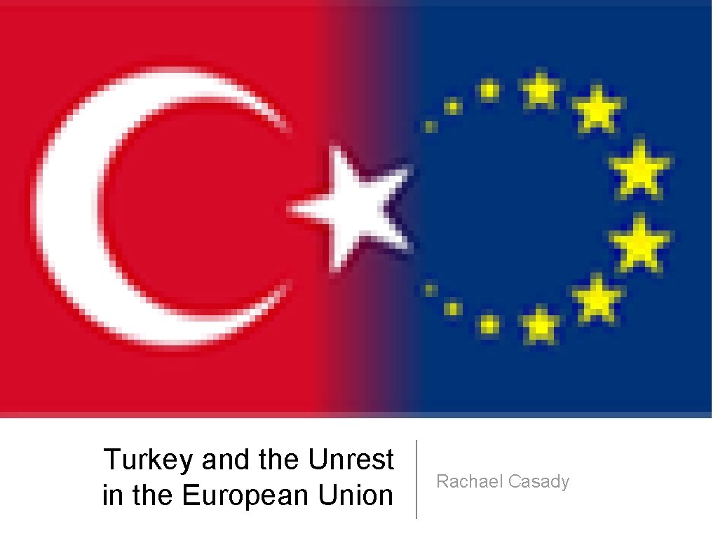 Turkey and the Unrest in the European Union Rachael Casady 