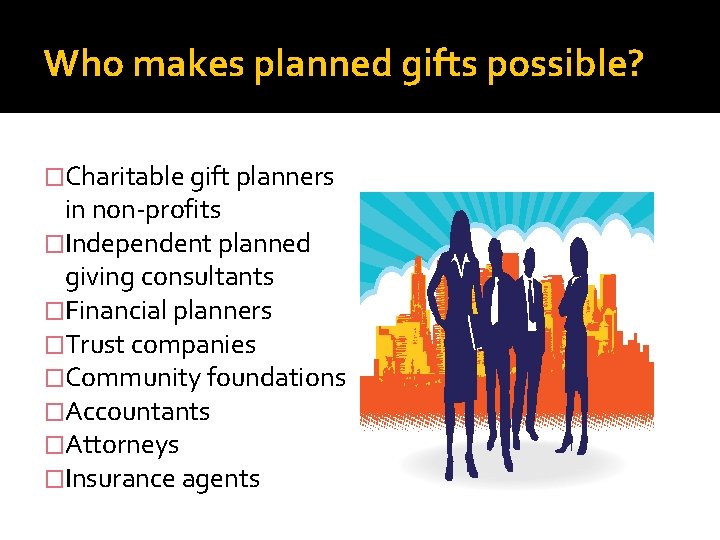 Who makes planned gifts possible? �Charitable gift planners in non-profits �Independent planned giving consultants