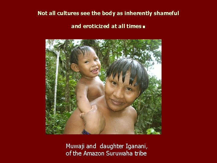 Not all cultures see the body as inherently shameful . and eroticized at all