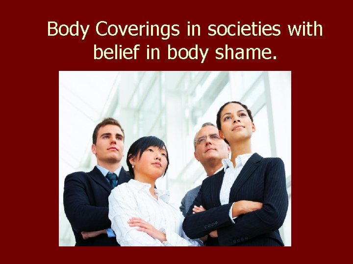 Body Coverings in societies with belief in body shame. 