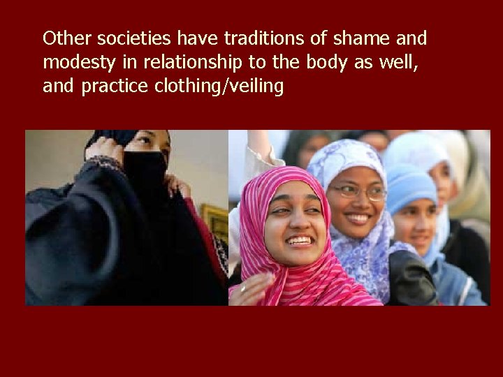 Other societies have traditions of shame and modesty in relationship to the body as