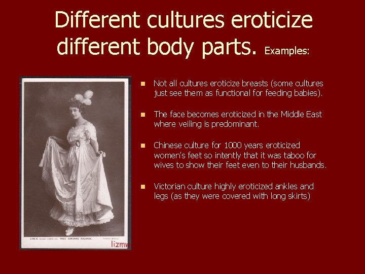 Different cultures eroticize different body parts. Examples: n Not all cultures eroticize breasts (some