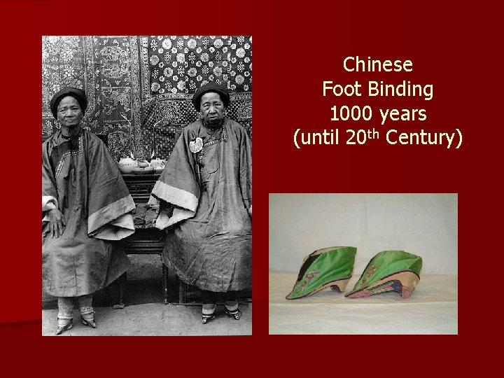 Chinese Foot Binding 1000 years (until 20 th Century) 