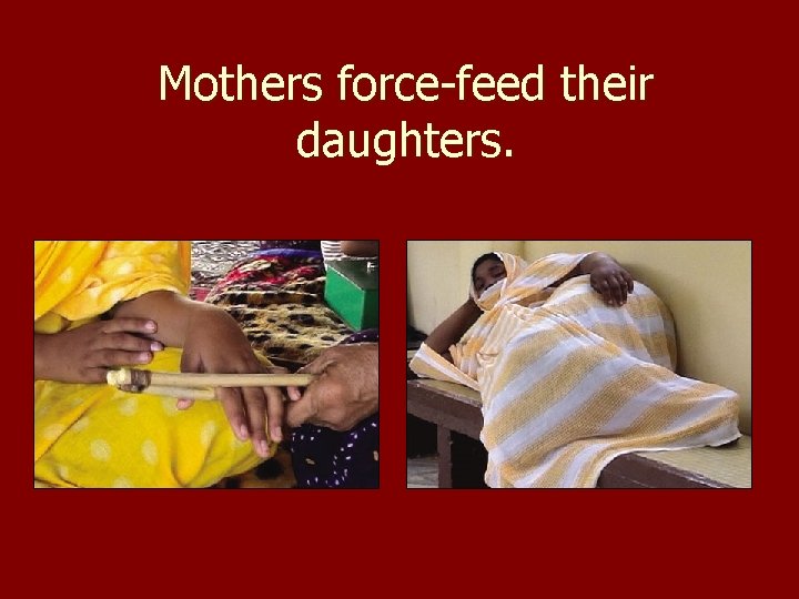 Mothers force-feed their daughters. 