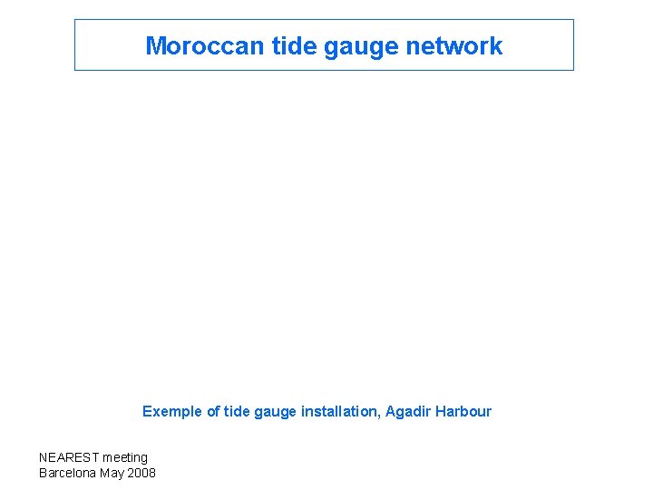 Moroccan tide gauge network Exemple of tide gauge installation, Agadir Harbour NEAREST meeting Barcelona