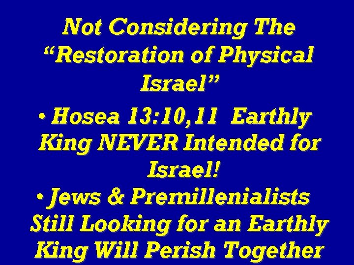 Not Considering The “Restoration of Physical Israel” • Hosea 13: 10, 11 Earthly King