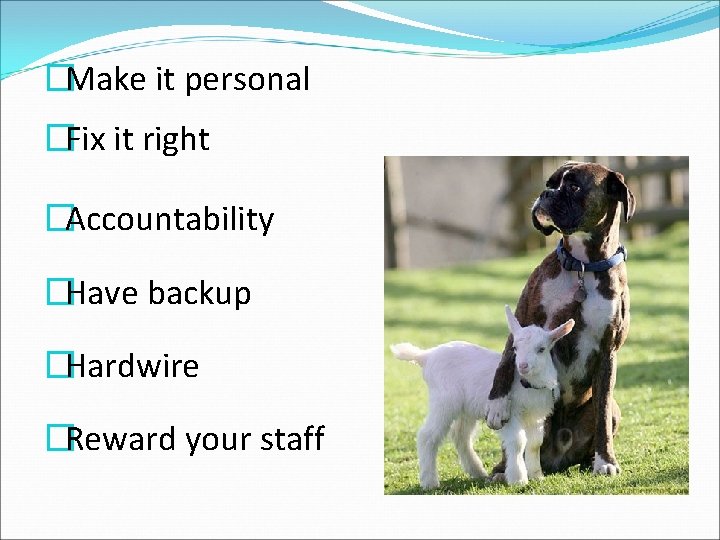 �Make it personal �Fix it right �Accountability �Have backup �Hardwire �Reward your staff 