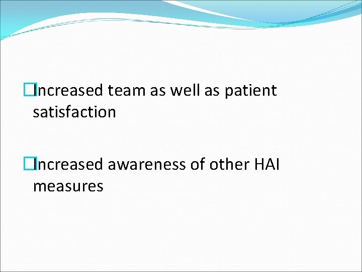 �Increased team as well as patient satisfaction �Increased awareness of other HAI measures 