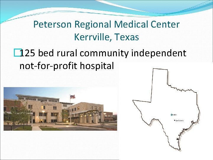 Peterson Regional Medical Center Kerrville, Texas � 125 bed rural community independent not-for-profit hospital