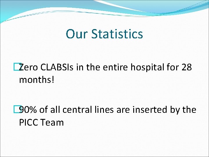 Our Statistics �Zero CLABSIs in the entire hospital for 28 months! � 90% of