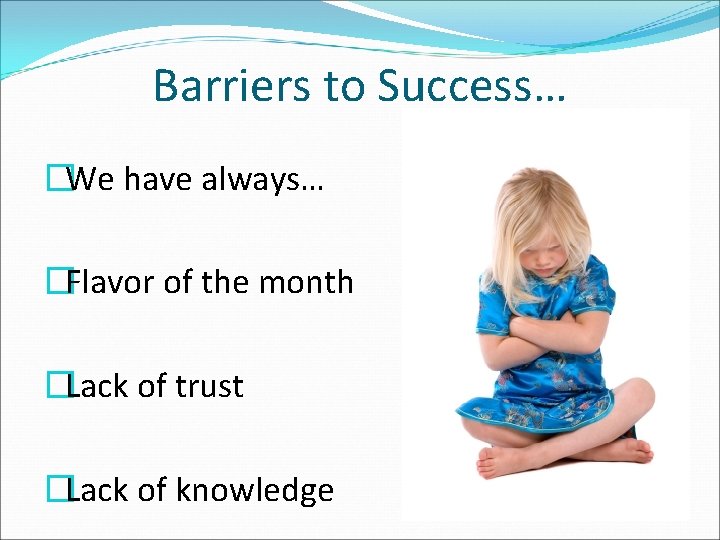 Barriers to Success… �We have always… �Flavor of the month �Lack of trust �Lack