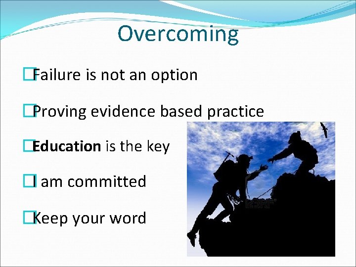 Overcoming �Failure is not an option �Proving evidence based practice �Education is the key