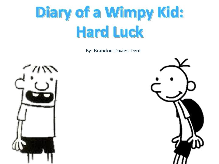 Diary of a Wimpy Kid: Hard Luck By: Brandon Davies-Dent 