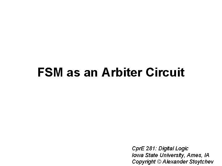 FSM as an Arbiter Circuit Cpr. E 281: Digital Logic Iowa State University, Ames,