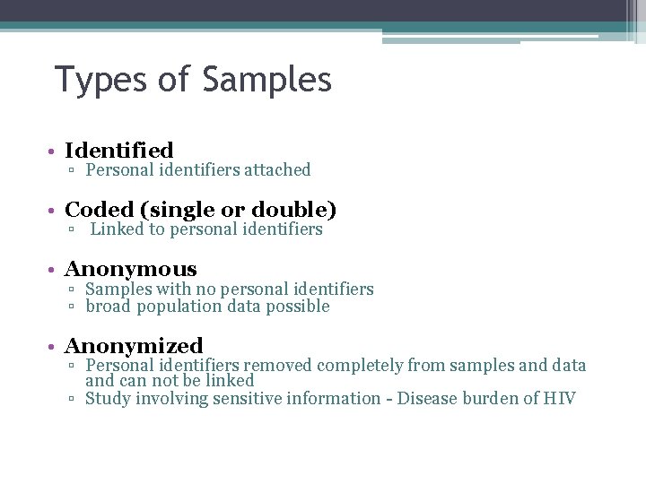 Types of Samples • Identified ▫ Personal identifiers attached • Coded (single or double)