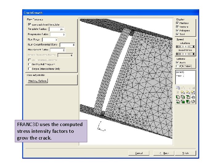 FRANC 3 D uses the computed stress intensity factors to grow the crack. 