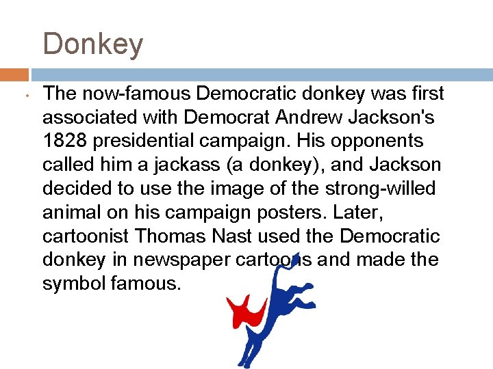 Donkey • The now-famous Democratic donkey was first associated with Democrat Andrew Jackson's 1828