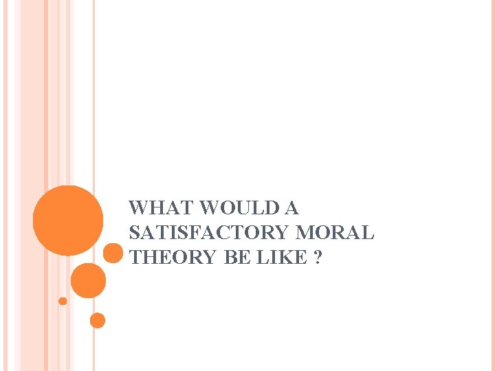 WHAT WOULD A SATISFACTORY MORAL THEORY BE LIKE ? 