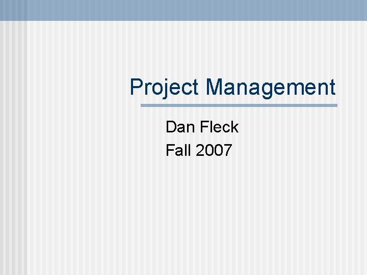 Project Management Dan Fleck Fall 2007 