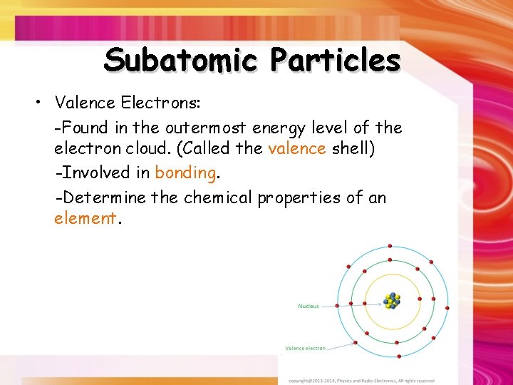 Subatomic Particles • Valence Electrons: -Found in the outermost energy level of the electron