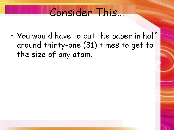 Consider This… • You would have to cut the paper in half around thirty-one