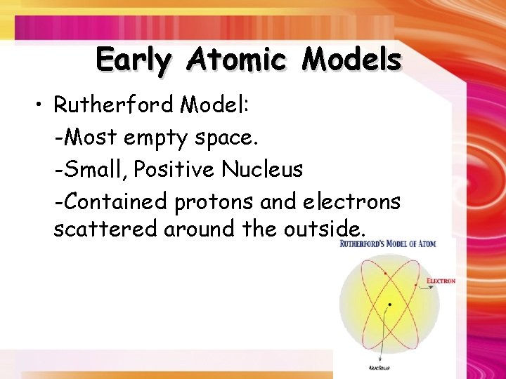 Early Atomic Models • Rutherford Model: -Most empty space. -Small, Positive Nucleus -Contained protons