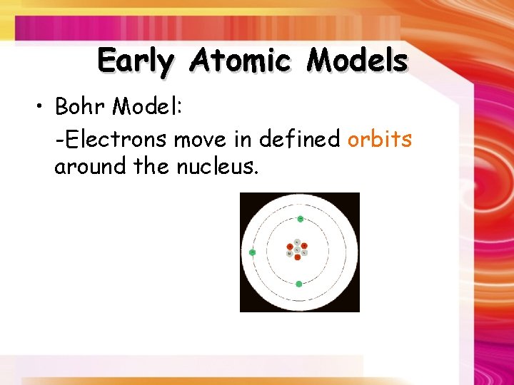 Early Atomic Models • Bohr Model: -Electrons move in defined orbits around the nucleus.