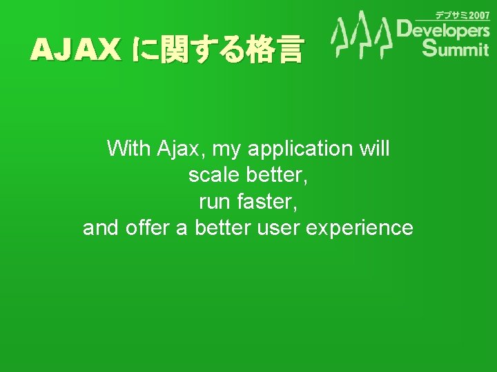 AJAX に関する格言 With Ajax, my application will scale better, run faster, and offer a