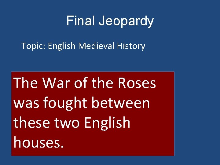 Final Jeopardy Topic: English Medieval History The War of the Roses was fought between