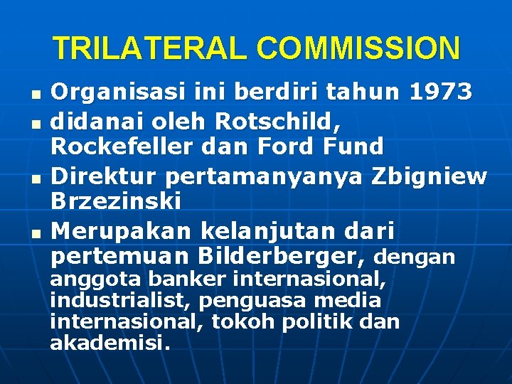 TRILATERAL COMMISSION n n Organisasi ini berdiri tahun 1973 didanai oleh Rotschild, Rockefeller dan