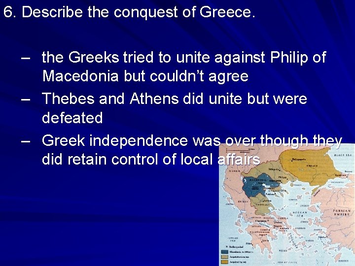 6. Describe the conquest of Greece. – the Greeks tried to unite against Philip 6. Describe the conquest of Greece. – the Greeks tried to unite against Philip