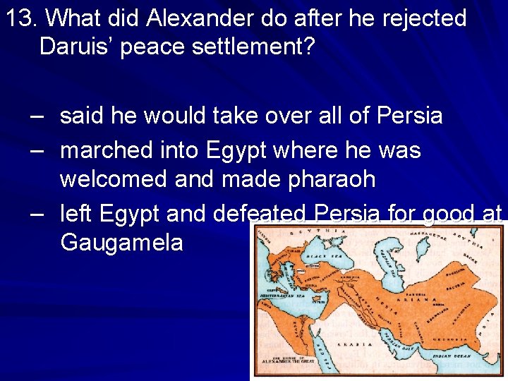 13. What did Alexander do after he rejected Daruis’ peace settlement? – said he 13. What did Alexander do after he rejected Daruis’ peace settlement? – said he