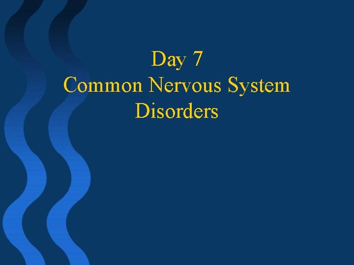 Day 7 Common Nervous System Disorders 