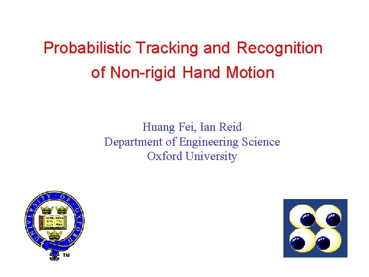 Probabilistic Tracking and Recognition of Non-rigid Hand Motion Huang Fei, Ian Reid Department of