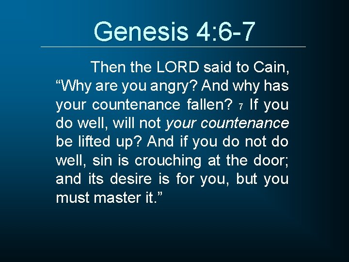 Genesis 4: 6 -7 Then the LORD said to Cain, “Why are you angry?