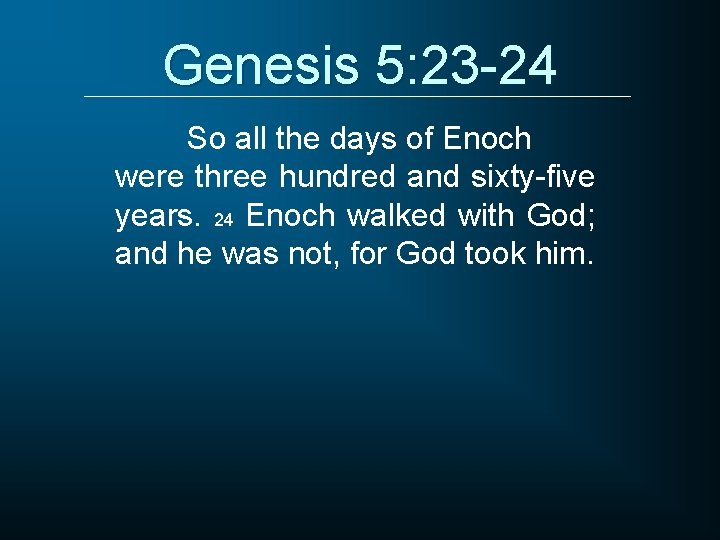 Genesis 5: 23 -24 So all the days of Enoch were three hundred and
