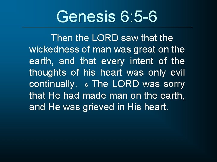 Genesis 6: 5 -6 Then the LORD saw that the wickedness of man was