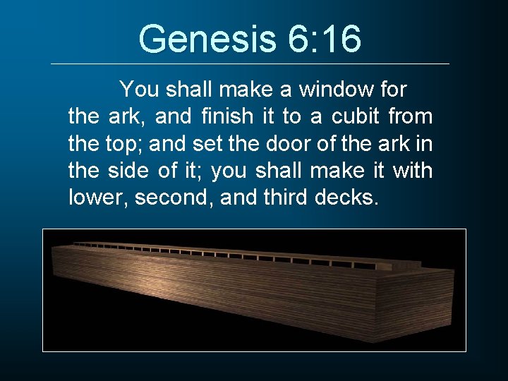 Genesis 6: 16 You shall make a window for the ark, and finish it