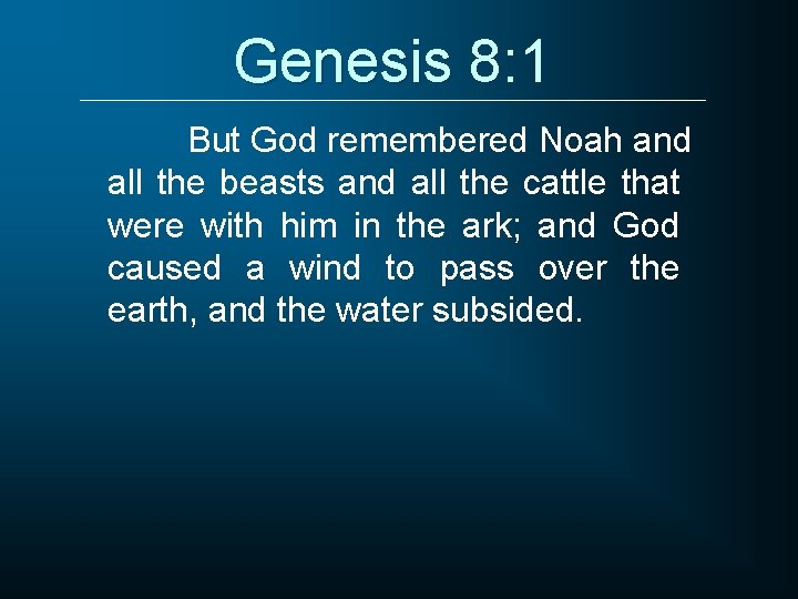 Genesis 8: 1 But God remembered Noah and all the beasts and all the