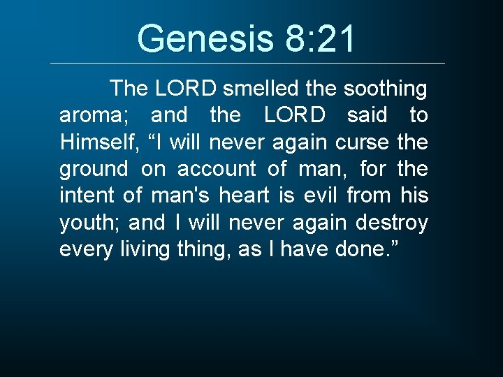 Genesis 8: 21 The LORD smelled the soothing aroma; and the LORD said to