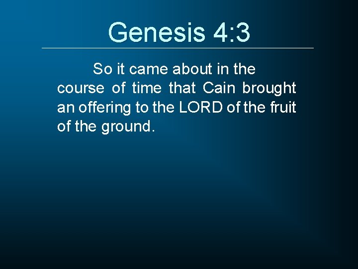 Genesis 4: 3 So it came about in the course of time that Cain