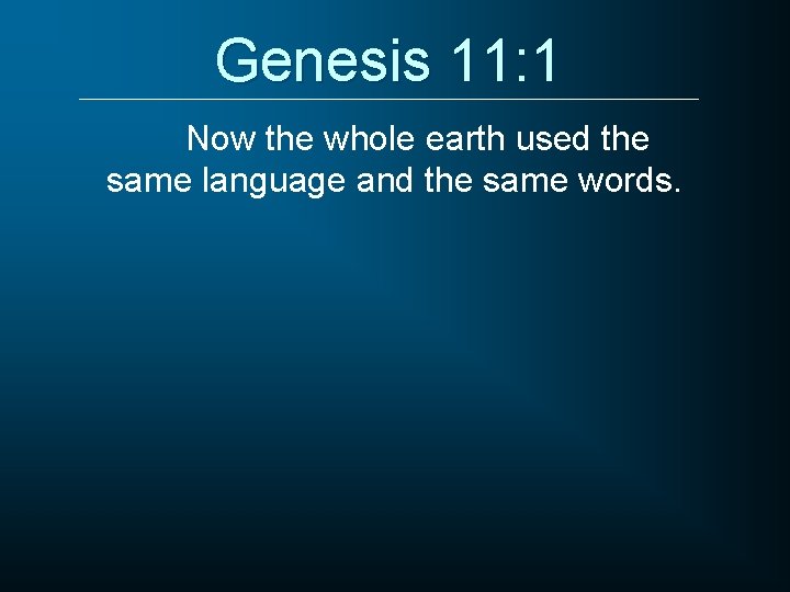 Genesis 11: 1 Now the whole earth used the same language and the same