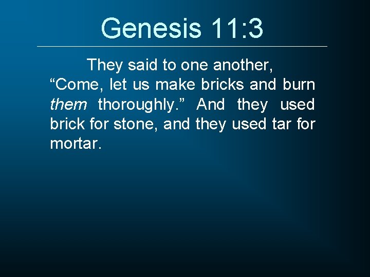 Genesis 11: 3 They said to one another, “Come, let us make bricks and