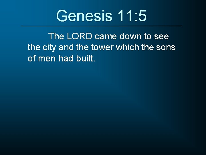 Genesis 11: 5 The LORD came down to see the city and the tower