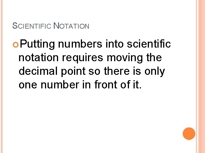 SCIENTIFIC NOTATION Putting numbers into scientific notation requires moving the decimal point so there
