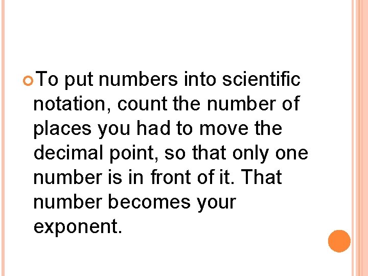  To put numbers into scientific notation, count the number of places you had